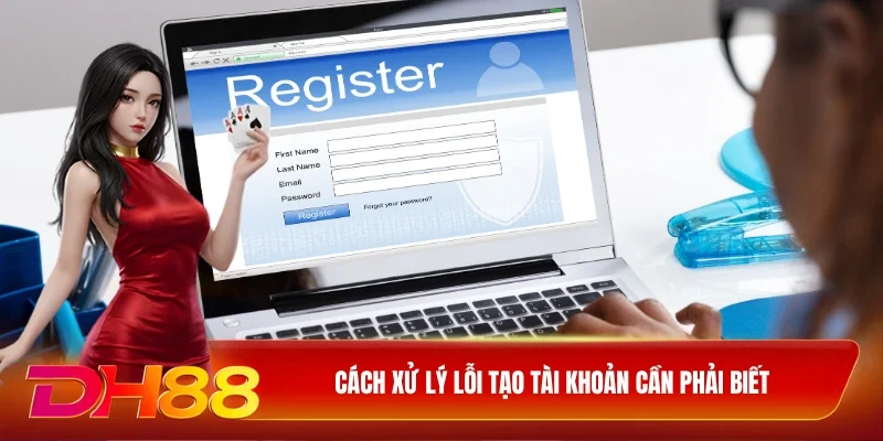 DH88 Đăng Ký DH88 Cách xử lý lỗi tạo tài khoản cần phải biết