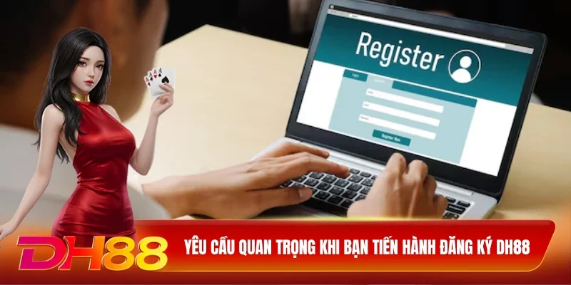 DH88 Đăng Ký DH88 Yêu cầu quan trọng khi bạn tiến hành đăng ký DH88