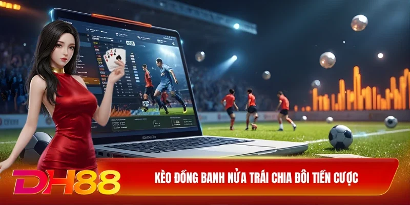 DH88 Kèo chấp Kèo đồng banh nửa trái chia đôi tiền cược