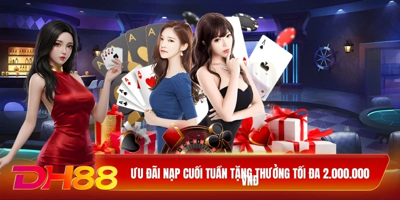 DH88 Khuyến Mãi DH88 Ưu đãi nạp cuối tuần tặng thưởng tối đa 2.000.000 VNĐ