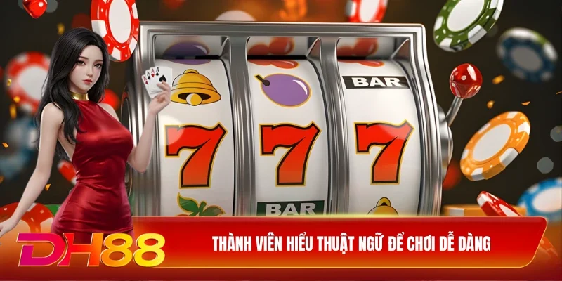DH88 Nổ hũ đổi thưởng Thành viên hiểu thuật ngữ để chơi dễ dàng