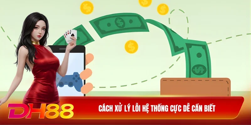 DH88 Rút Tiền DH88 Cách xử lý lỗi hệ thống cực dễ cần biết